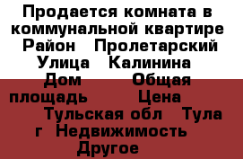 Продается комната в коммунальной квартире › Район ­ Пролетарский › Улица ­ Калинина › Дом ­ 26 › Общая площадь ­ 11 › Цена ­ 550 000 - Тульская обл., Тула г. Недвижимость » Другое   